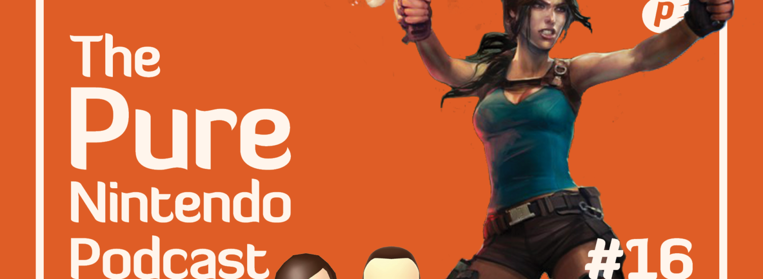 The Pure Nintendo Podcast EP17 - Lara Croft