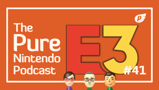 Pure Nintendo Podcast E41 | It’s the end of E3! Plus our Nintendo years in review