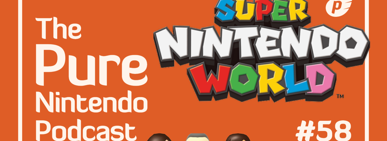 Pure Nintendo Podcast - E58 - Super Nintendo World